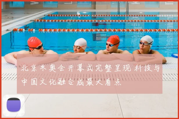 北京冬奥会开幕式完整呈现 科技与中国文化融合成最大看点