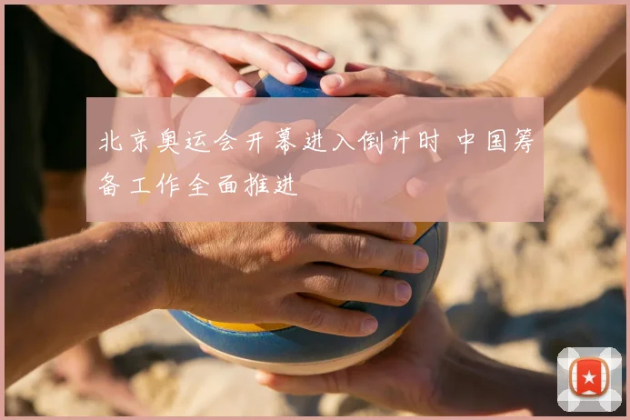 北京奥运会开幕进入倒计时 中国筹备工作全面推进