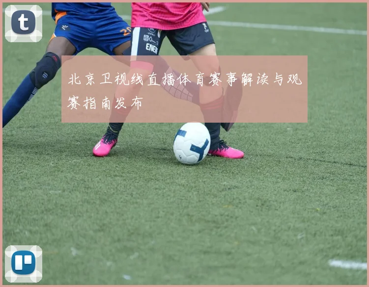 北京卫视线直播体育赛事解读与观赛指南发布