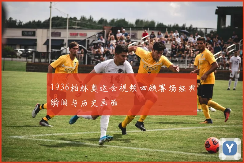 1936柏林奥运会视频回顾赛场经典瞬间与历史画面