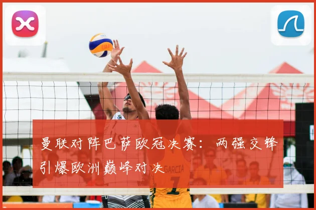 曼联对阵巴萨欧冠决赛:两强交锋引爆欧洲巅峰对决