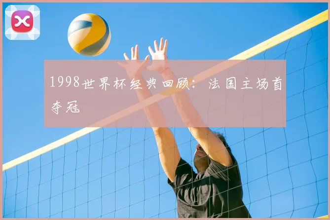 1998世界杯经典回顾：法国主场首夺冠