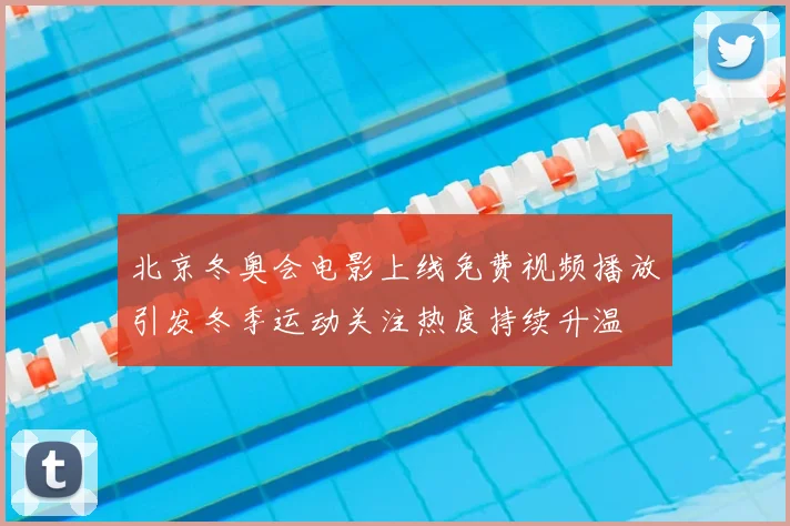 北京冬奥会电影上线免费视频播放引发冬季运动关注热度持续升温