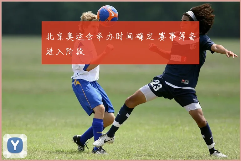 北京奥运会举办时间确定 赛事筹备进入阶段