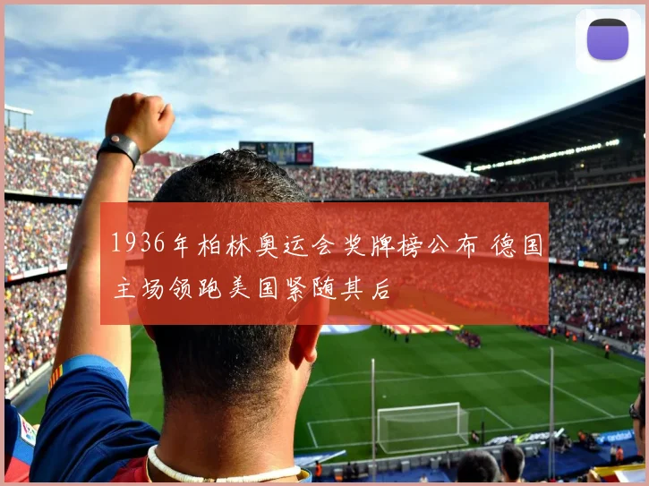 1936年柏林奥运会奖牌榜公布 德国主场领跑美国紧随其后
