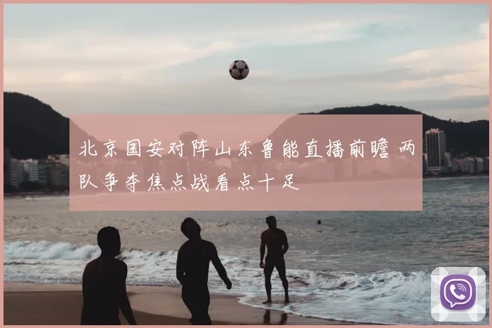北京国安对阵山东鲁能直播前瞻 两队争夺焦点战看点十足