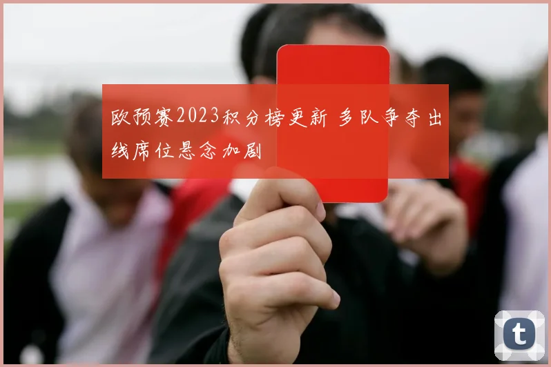欧预赛2023积分榜更新 多队争夺出线席位悬念加剧