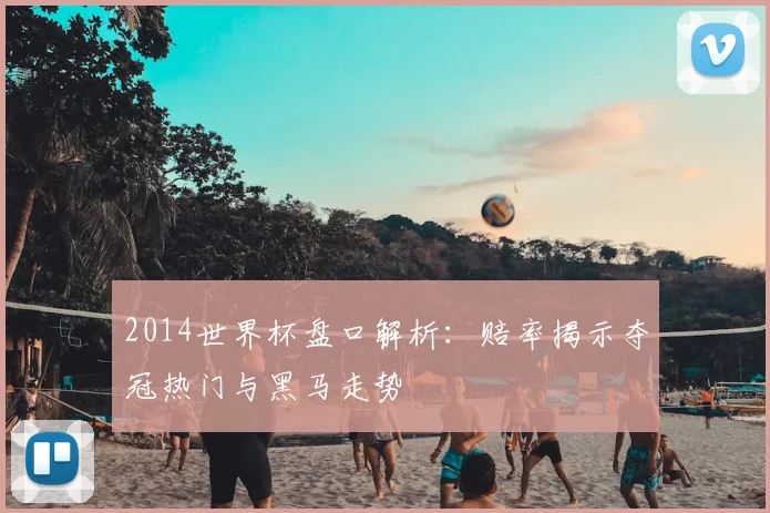 2014世界杯盘口解析:赔率揭示夺冠热门与黑马走势