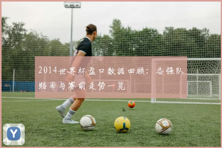 2014世界杯盘口数据回顾：各强队赔率与赛前走势一览