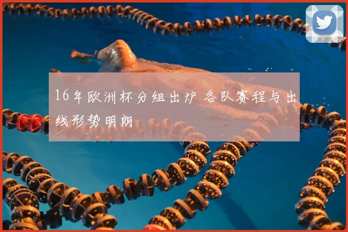 16年欧洲杯分组出炉 各队赛程与出线形势明朗