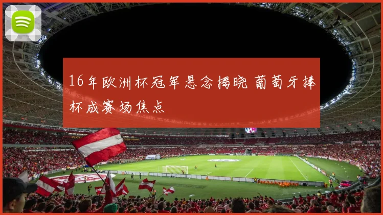 16年欧洲杯冠军悬念揭晓 葡萄牙捧杯成赛场焦点