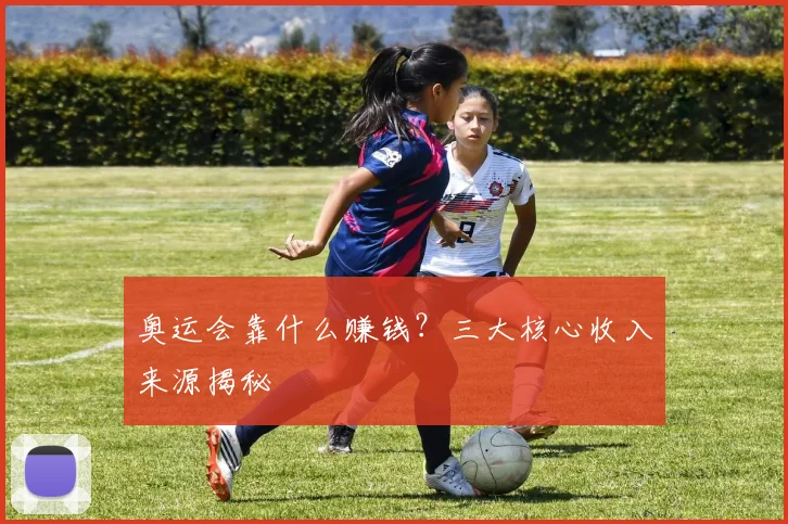 奥运会靠什么赚钱？三大核心收入来源揭秘