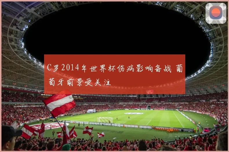 C罗2014年世界杯伤病影响备战 葡萄牙前景受关注