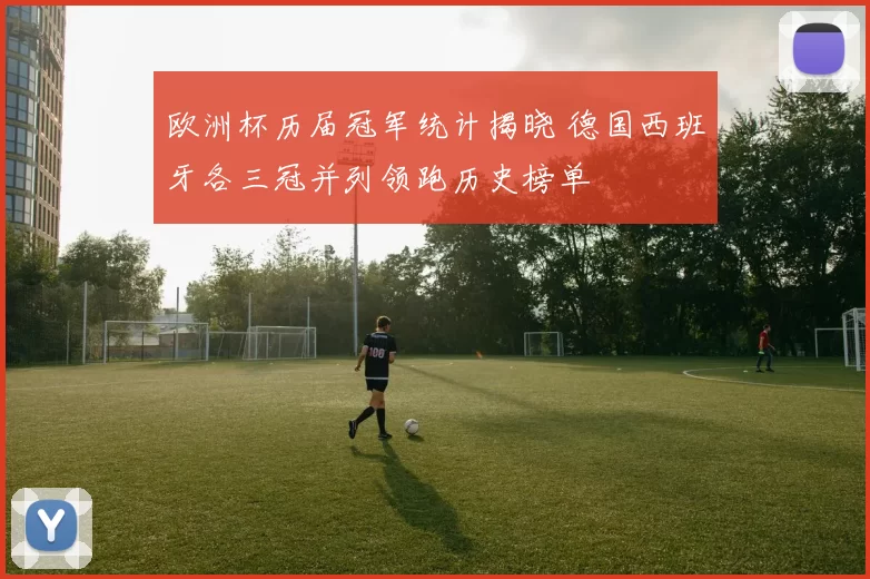 欧洲杯历届冠军统计揭晓 德国西班牙各三冠并列领跑历史榜单