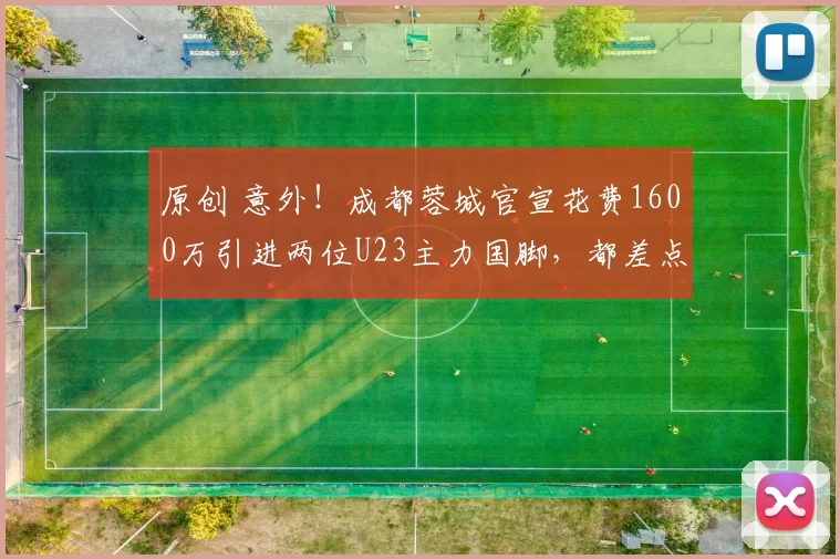 原创 意外！成都蓉城官宣花费1600万引进两位U23主力国脚，都差点被鲁能截胡