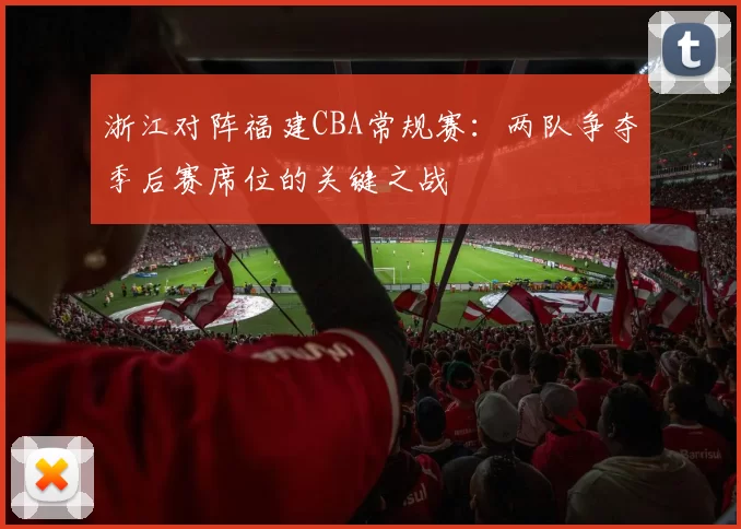 浙江对阵福建CBA常规赛：两队争夺季后赛席位的关键之战