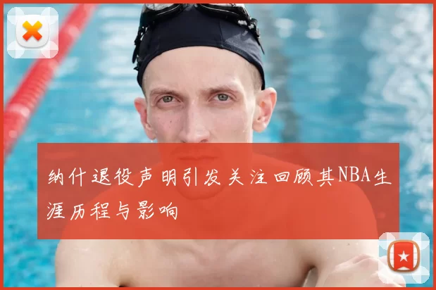 纳什退役声明引发关注回顾其NBA生涯历程与影响