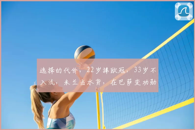 选择的代价,22岁捧欧冠,33岁不入流,米兰当水货,在巴萨变功勋