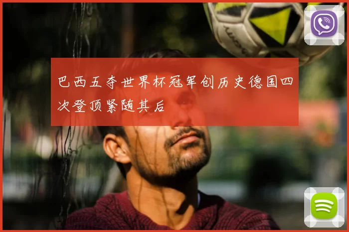 巴西五夺世界杯冠军创历史德国四次登顶紧随其后