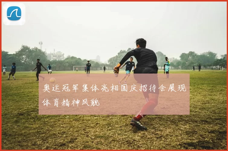 奥运冠军集体亮相国庆招待会展现体育精神风貌