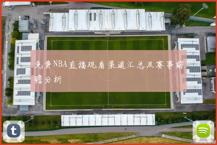 免费NBA直播观看渠道汇总及赛事前瞻分析