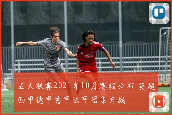 五大联赛2021年10月赛程公布 英超西甲德甲意甲法甲密集开战