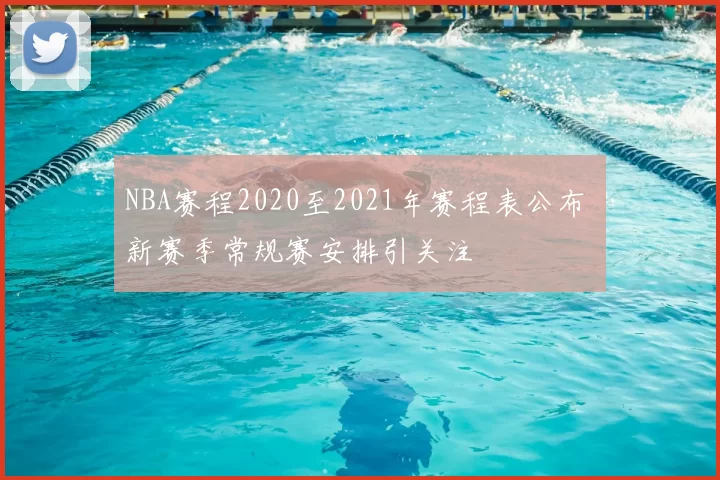 NBA赛程2020至2021年赛程表公布 新赛季常规赛安排引关注