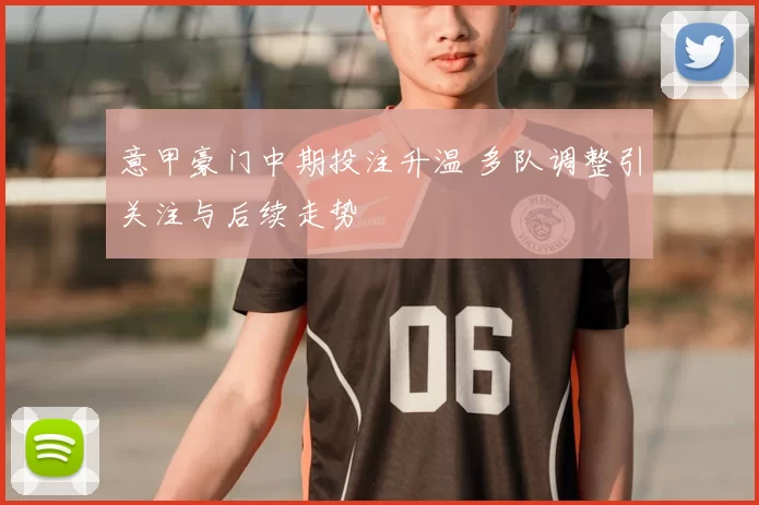 意甲豪门中期投注升温 多队调整引关注与后续走势