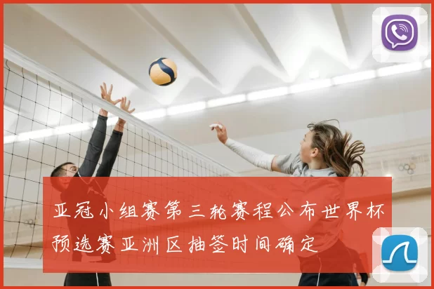 亚冠小组赛第三轮赛程公布世界杯预选赛亚洲区抽签时间确定