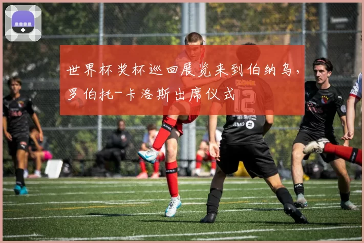 世界杯奖杯巡回展览来到伯纳乌，罗伯托-卡洛斯出席仪式