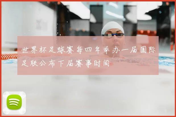 世界杯足球赛每四年举办一届国际足联公布下届赛事时间