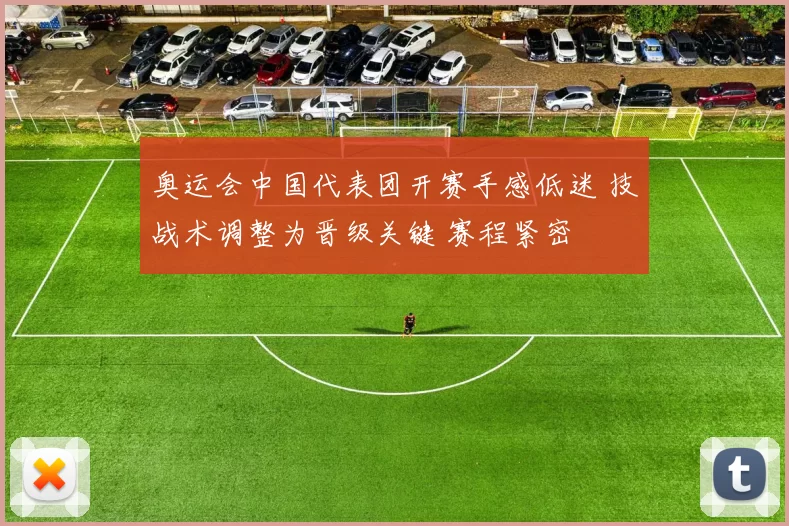 奥运会中国代表团开赛手感低迷 技战术调整为晋级关键 赛程紧密