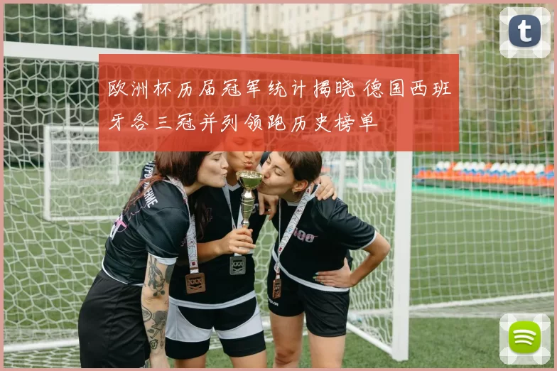 欧洲杯历届冠军统计揭晓 德国西班牙各三冠并列领跑历史榜单