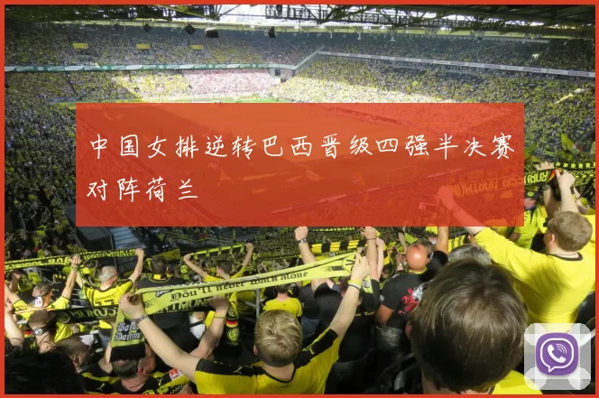 中国女排逆转巴西晋级四强半决赛对阵荷兰