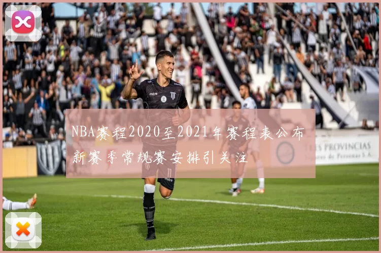 NBA赛程2020至2021年赛程表公布 新赛季常规赛安排引关注