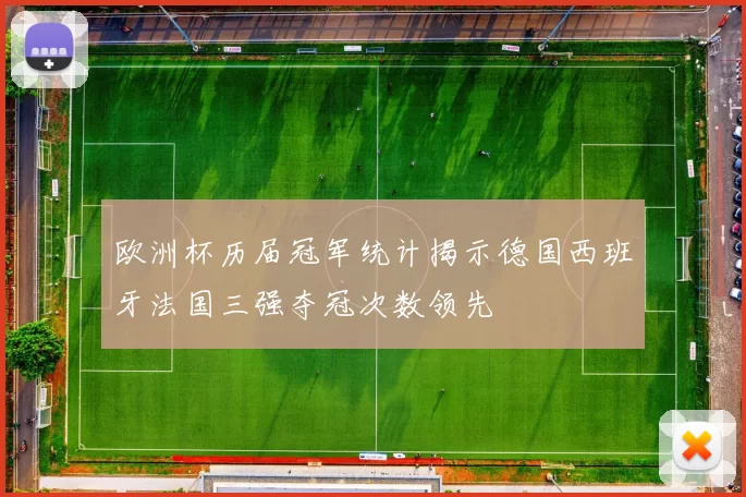 欧洲杯历届冠军统计揭示德国西班牙法国三强夺冠次数领先