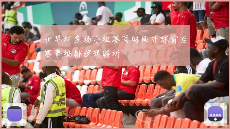 世界杯多场小组赛同时间开球背后赛事编排逻辑解析