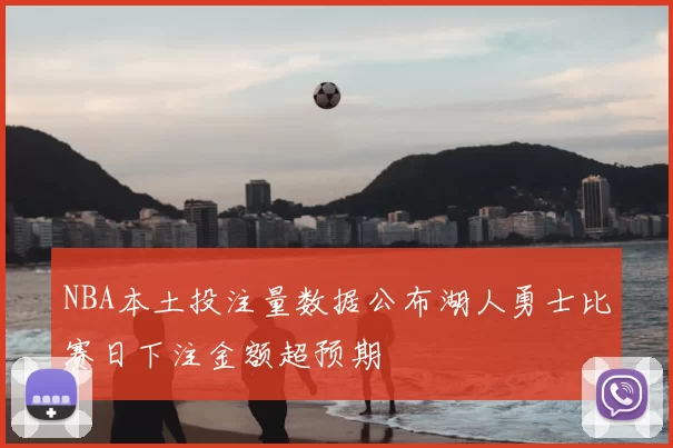 NBA本土投注量数据公布湖人勇士比赛日下注金额超预期