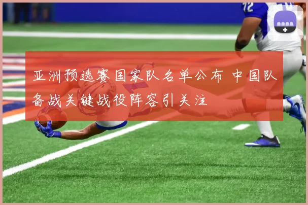 亚洲预选赛国家队名单公布 中国队备战关键战役阵容引关注