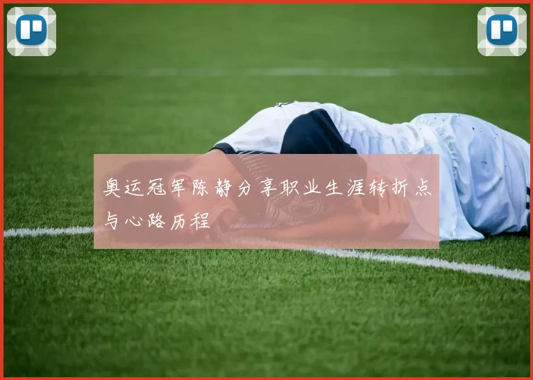 奥运冠军陈静分享职业生涯转折点与心路历程