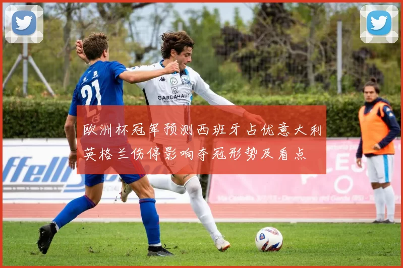 欧洲杯冠军预测西班牙占优意大利英格兰伤停影响夺冠形势及看点