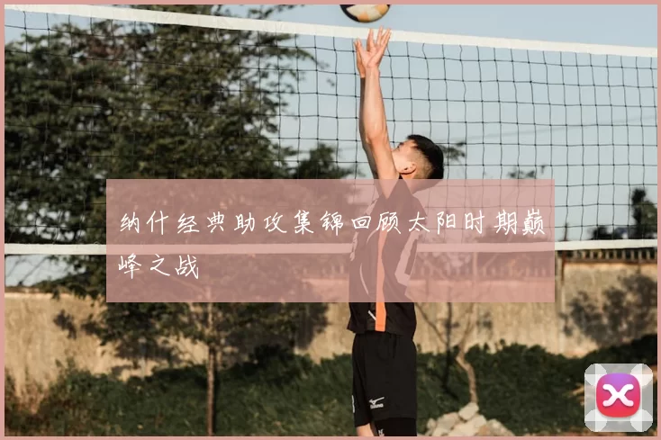 纳什经典助攻集锦回顾太阳时期巅峰之战