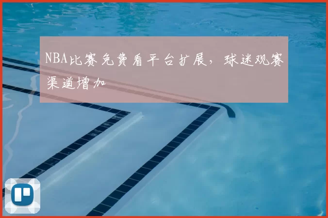 NBA比赛免费看平台扩展，球迷观赛渠道增加