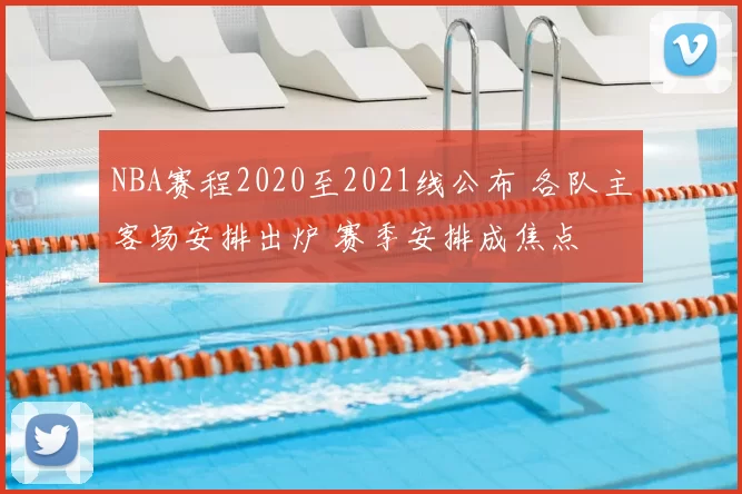 NBA赛程2020至2021线公布 各队主客场安排出炉 赛季安排成焦点